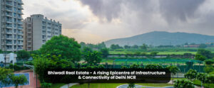 Bhiwadi Real Estate - A rising Epicentre of Infrastructure & Connectivity of Delhi NCR