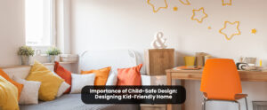Importance of Child-Safe Design: Designing Kid-Friendly Home