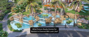 What Future-Ready Homes for Seniors in Chennai Will Look Like?
