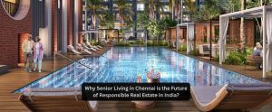 Why Senior Living in Chennai is the Future of Responsible Real Estate in India?