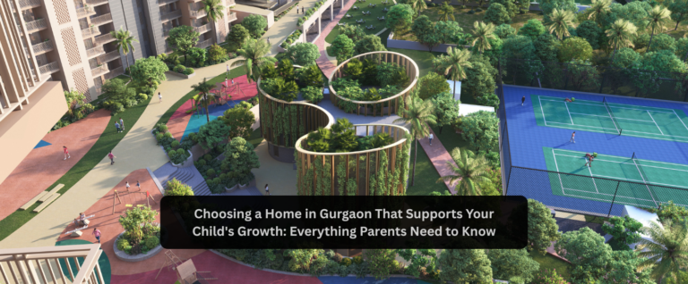 Choosing a Home in Gurgaon That Supports Your Child’s Growth: Everything Parents Need to Know