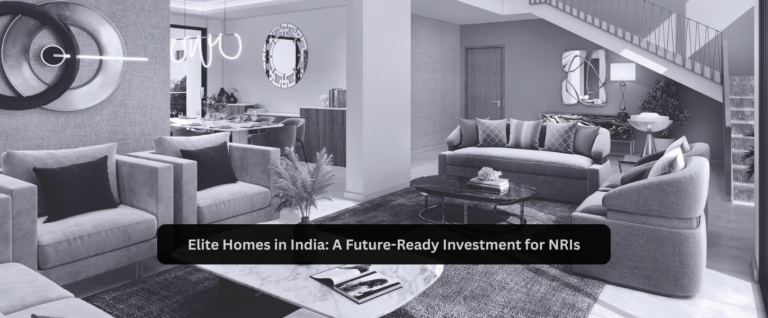 Elite Homes in India: A Future-Ready Investment for NRIs