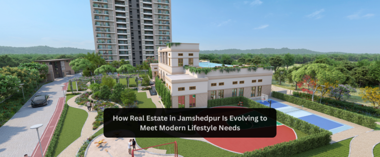 How Real Estate in Jamshedpur Is Evolving to Meet Modern Lifestyle Needs