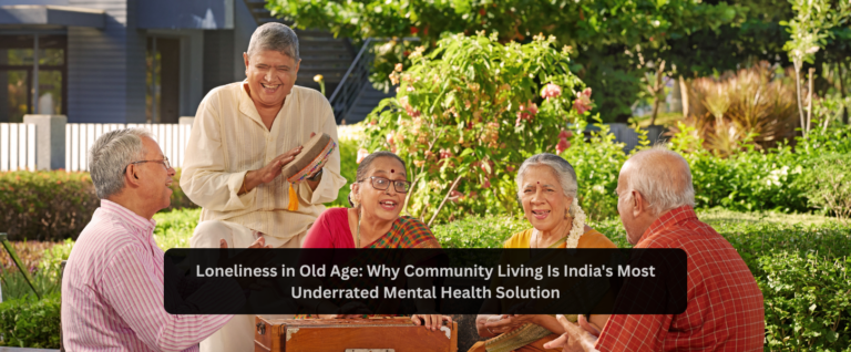 Loneliness in Old Age: Why Community Living Is India’s Most Underrated Mental Health Solution