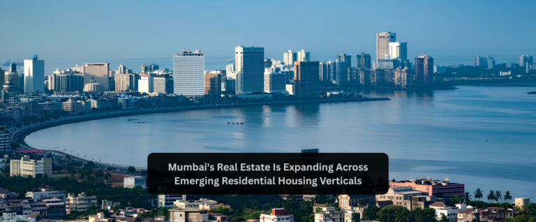 Mumbai’s Real Estate Is Expanding Across Emerging Residential Housing Verticals