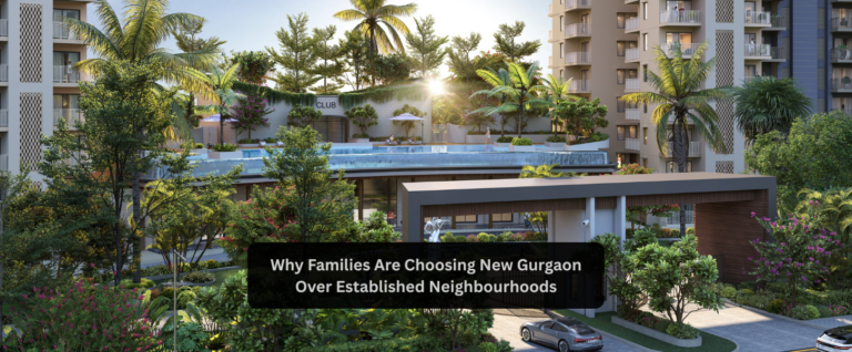 Why Families Are Choosing New Gurgaon Over Established Neighbourhoods