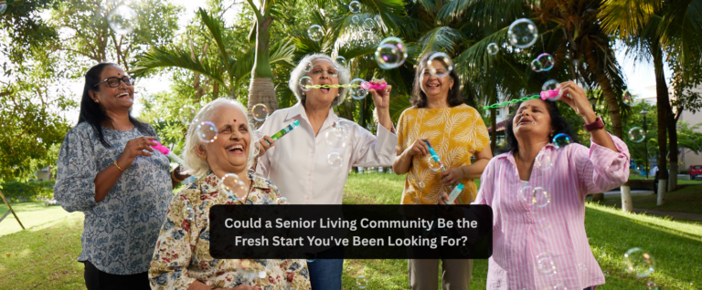 Could a Senior Living Community Be the Fresh Start You’ve Been Looking For?