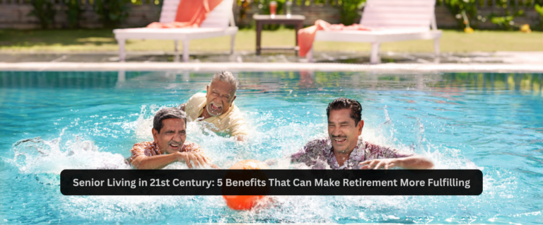 Senior Living in 21st Century: 5 Benefits That Can Make Retirement More Fulfilling