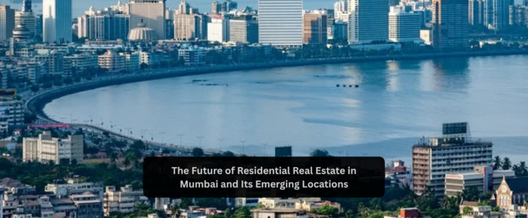 The Future of Residential Real Estate in Mumbai and Its Emerging Locations