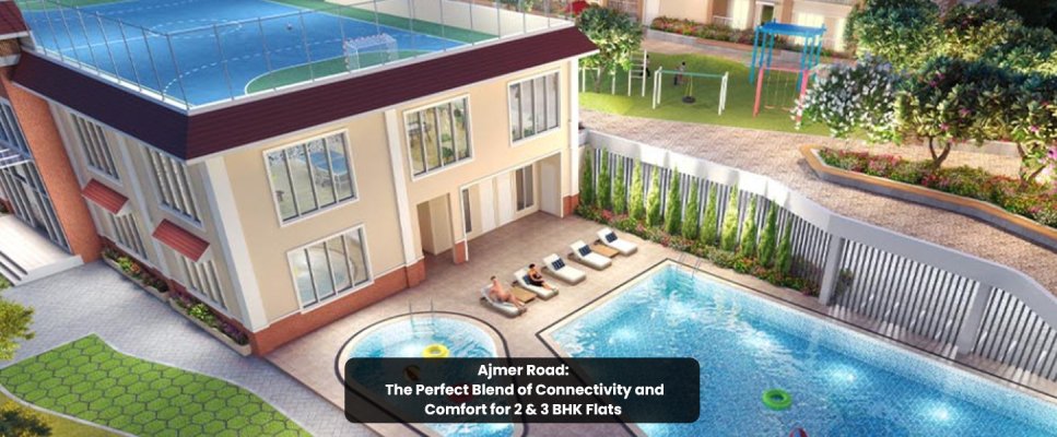 Ajmer Road: The Perfect Blend of Connectivity and Comfort for 2 & 3 BHK Flats