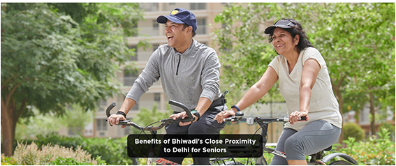 Benefits of Bhiwadi’s Close Proximity to Delhi for Seniors