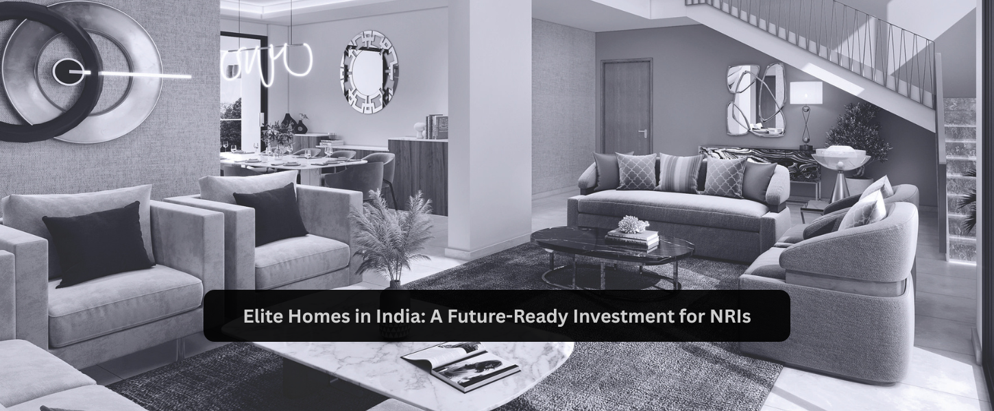 Elite Homes in India: A Future-Ready Investment for NRIs