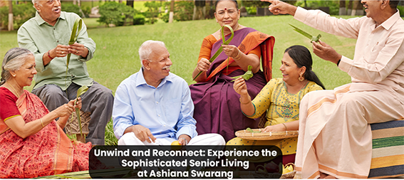 Unwind and Reconnect: Experience the Sophisticated Senior Living at Ashiana Swarang